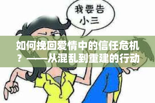 如何挽回爱情中的信任危机？——从混乱到重建的行动指南