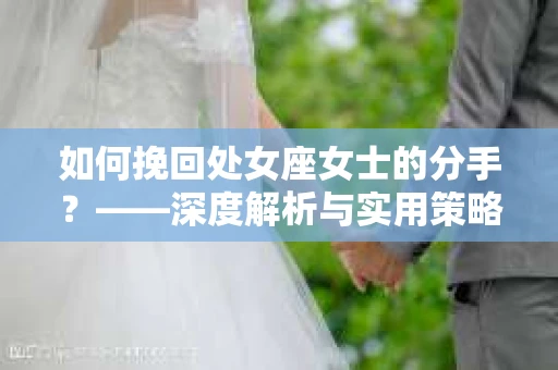 如何挽回处女座女士的分手？——深度解析与实用策略