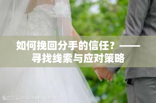 如何挽回分手的信任？——寻找线索与应对策略