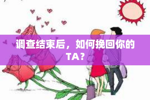 调查结束后，如何挽回你的TA？