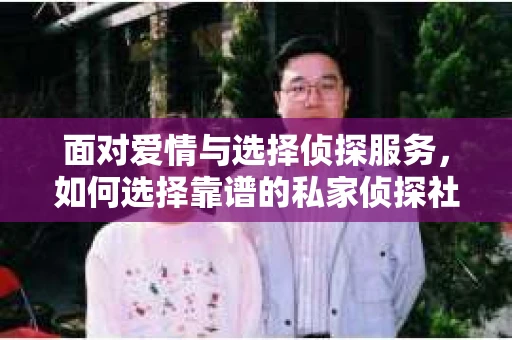 面对爱情与选择侦探服务，如何选择靠谱的私家侦探社？