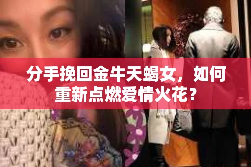 分手挽回金牛天蝎女，如何重新点燃爱情火花？