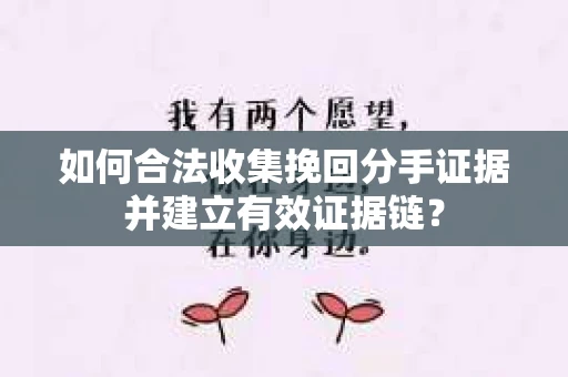 如何合法收集挽回分手证据并建立有效证据链? 如何合法收集挽回分手证据并建立有效证据链?