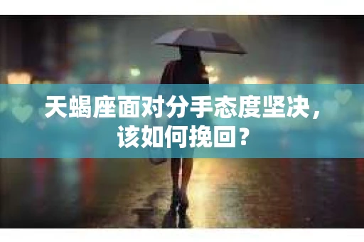 天蝎座面对分手态度坚决，该如何挽回？