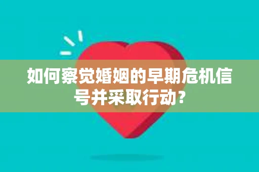 如何察觉婚姻的早期危机信号并采取行动？