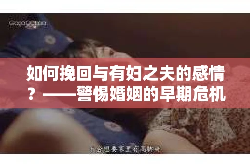 如何挽回与有妇之夫的感情？——警惕婚姻的早期危机信号