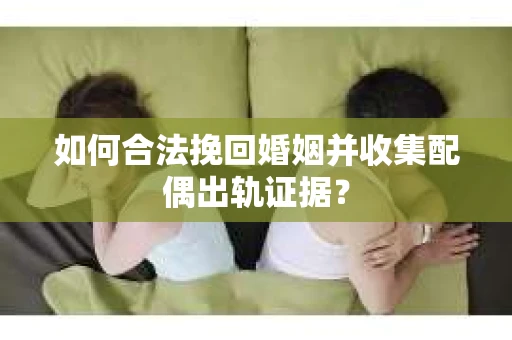 如何合法挽回婚姻并收集配偶出轨证据？