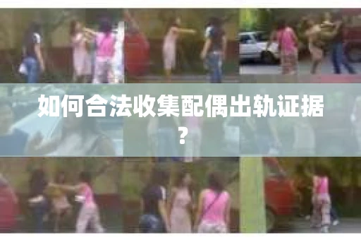 如何合法收集配偶出轨证据？