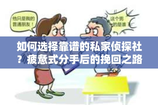 如何选择靠谱的私家侦探社？疲惫式分手后的挽回之路怎么办？