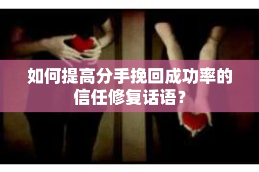 如何提高分手挽回成功率的信任修复话语？