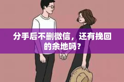 分手后不删微信，还有挽回的余地吗？
