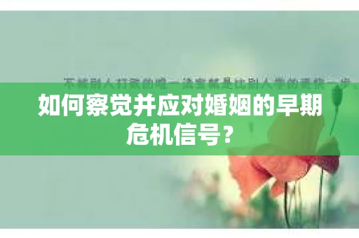 如何察觉并应对婚姻的早期危机信号？