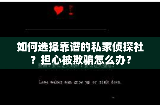 如何选择靠谱的私家侦探社？担心被欺骗怎么办？