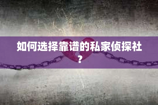 如何选择靠谱的私家侦探社？