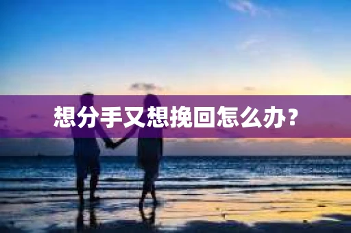 想分手又想挽回怎么办？