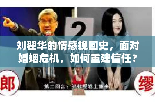 刘翟华的情感挽回史，面对婚姻危机，如何重建信任？