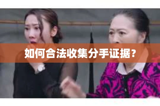 如何合法收集分手证据？