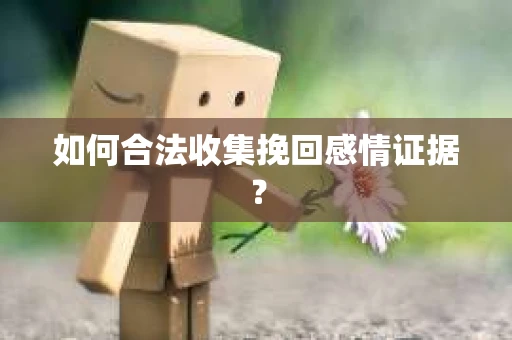 如何合法收集挽回感情证据？
