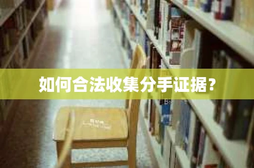 如何合法收集分手证据？