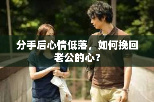 分手后心情低落，如何挽回老公的心？