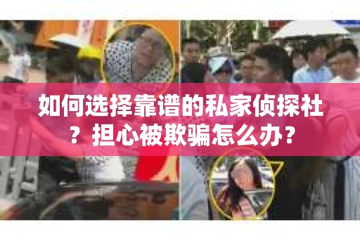 如何选择靠谱的私家侦探社？担心被欺骗怎么办？