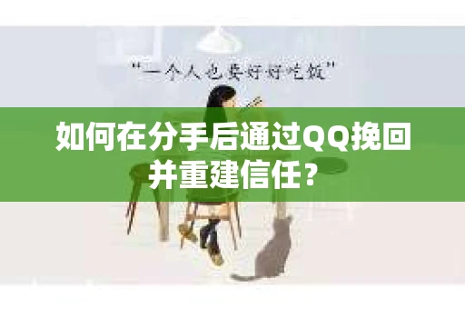 如何在分手后通过QQ挽回并重建信任? 如何在分手后通过QQ挽回并重建信任?